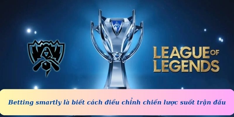 Betting smartly là biết cách điều chỉnh chiến lược suốt trận đấu