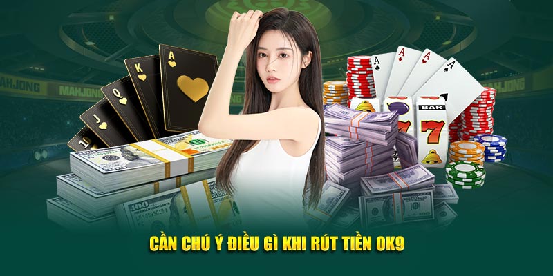 Cần chú ý điều gì khi rút tiền OK9