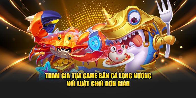 Bắn Cá Long Vương được đông đảo bet thủ nhà cái lựa chọn