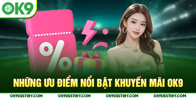 Những ưu điểm nổi bật khuyến mãi OK9